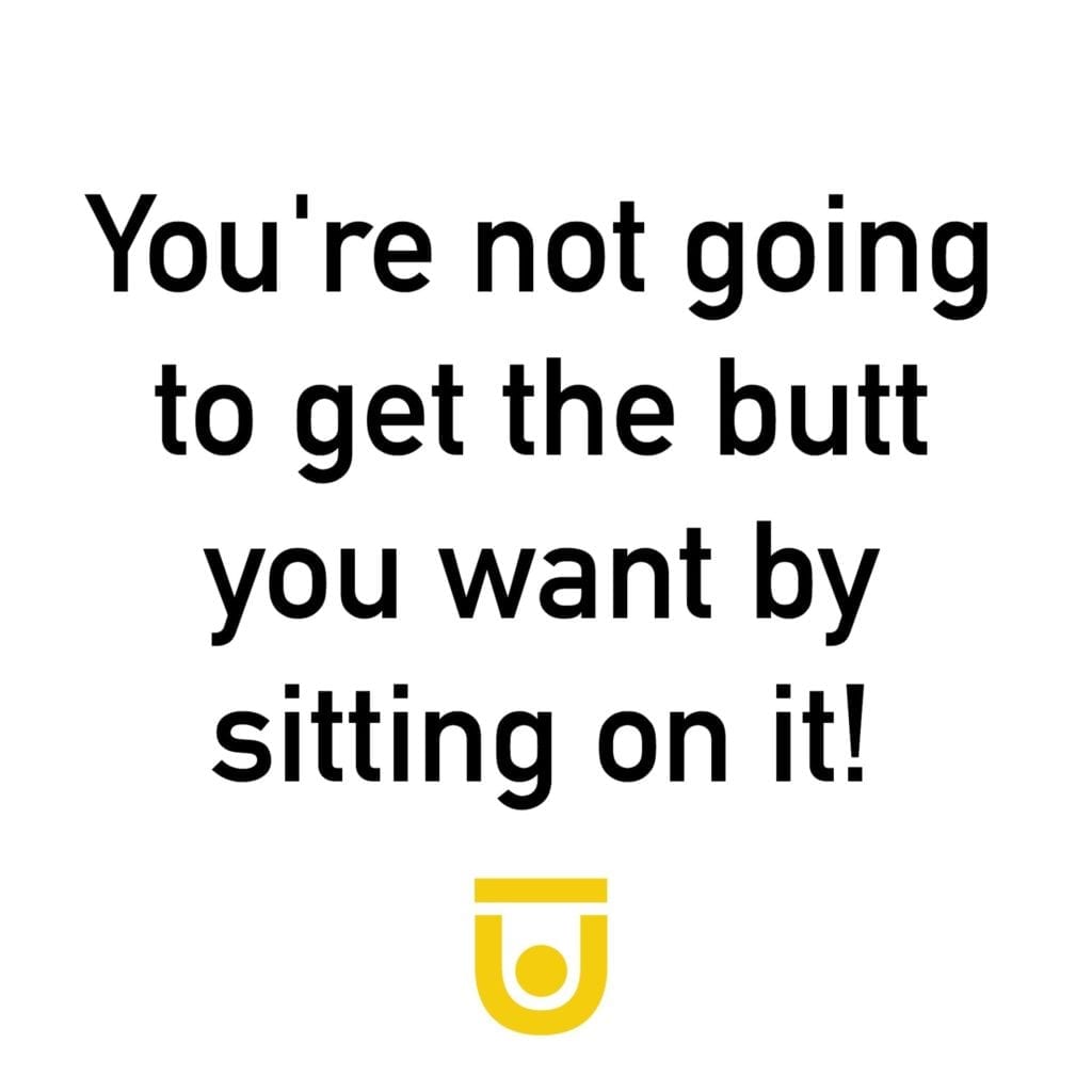 'You're not going to get the butt you want by sitting on it!'