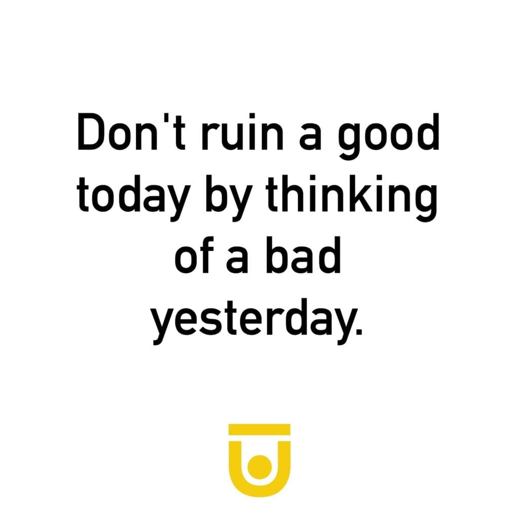 'Don't ruin a good today by thinking of a bad yesterday.'
