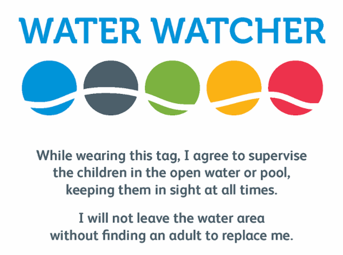 Water Watcher. While wearing this tag, I agree to supervise the children in the open water pool, keeping them in sight at all times. I will not leave the water area without finding an adult to replace me. 